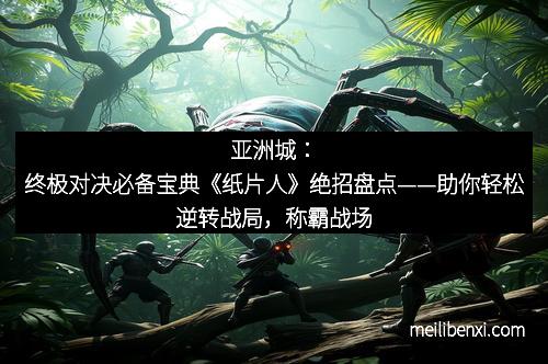 亚洲城：终极对决必备宝典《纸片人》绝招盘点——助你轻松逆转战局，称霸战场
