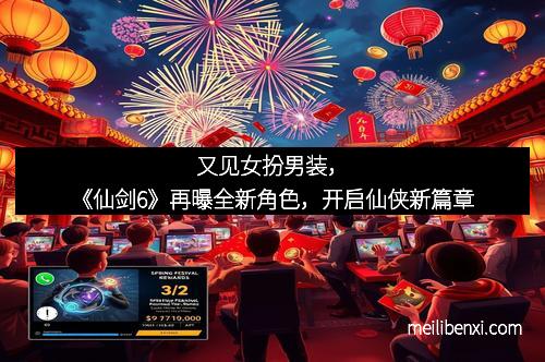 又见女扮男装，《仙剑6》再曝全新角色，开启仙侠新篇章