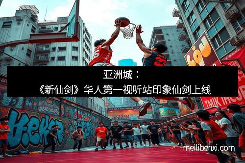 亚洲城：《新仙剑》华人第一视听站印象仙剑上线